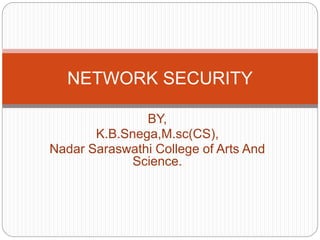 BY,
K.B.Snega,M.sc(CS),
Nadar Saraswathi College of Arts And
Science.
NETWORK SECURITY
 