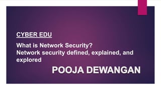 CYBER EDU
What is Network Security?
Network security defined, explained, and
explored
 