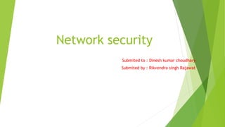Network security
Submited to : Dinesh kumar choudhary
Submited by : Rikvendra singh Rajawat
 