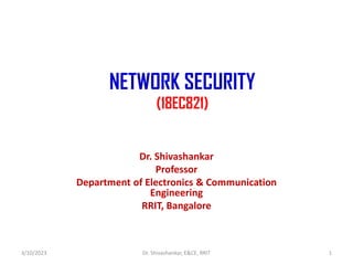 NETWORK SECURITY
(18EC821)
Dr. Shivashankar
Professor
Department of Electronics & Communication
Engineering
RRIT, Bangalore
3/10/2023 1
Dr. Shivashankar, E&CE, RRIT
 