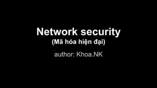 Network security
(Mã hóa hiện đại)
author: Khoa.NK
 