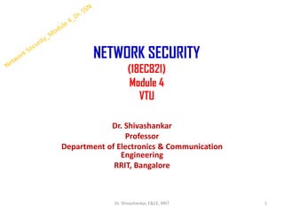 NETWORK SECURITY
(18EC821)
Module 4
VTU
Dr. Shivashankar
Professor
Department of Electronics & Communication
Engineering
RRIT, Bangalore
1
Dr. Shivashankar, E&CE, RRIT
 