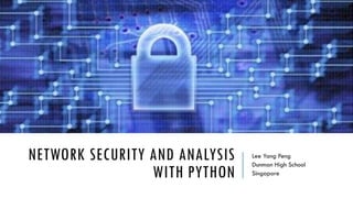 NETWORK SECURITY AND ANALYSIS
WITH PYTHON
Lee Yang Peng
Dunman High School
Singapore
 