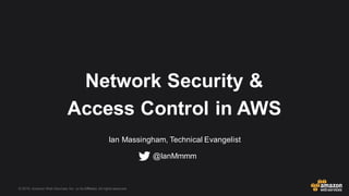 © 2015, Amazon Web Services, Inc. or its Affiliates. All rights reserved.
Ian Massingham, Technical Evangelist
Network Security &
Access Control in AWS
@IanMmmm
 