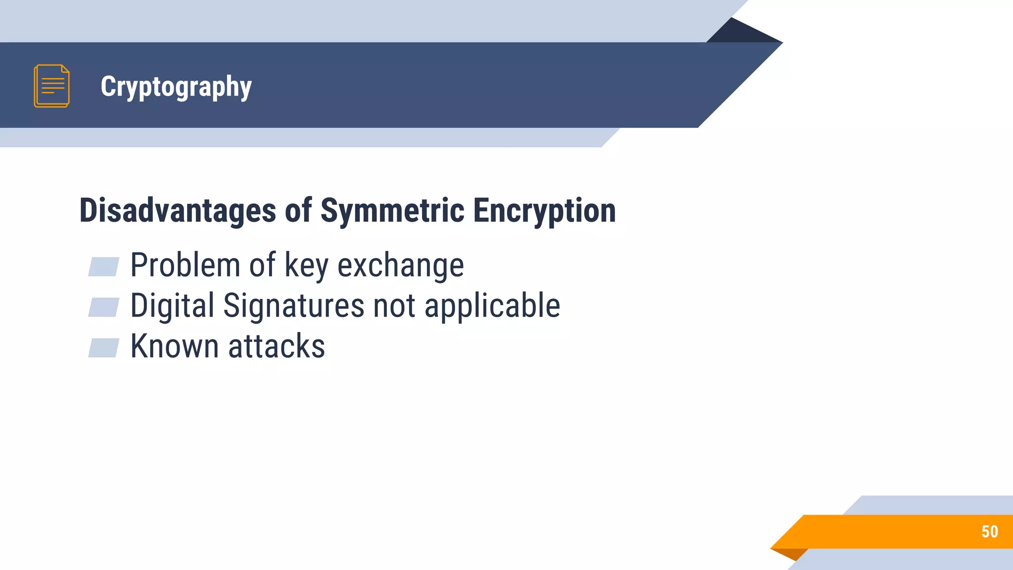 Cryptography
50
Disadvantages of Symmetric Encryption
▰ Problem of key exchange
▰ Digital Signatures not applicable
▰ Known attacks
 