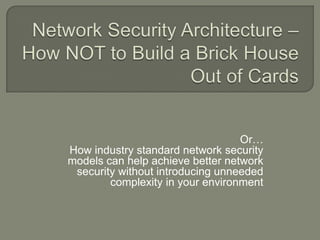 Or…
How industry standard network security
models can help achieve better network
 security without introducing unneeded
        complexity in your environment
 