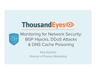 Monitoring for Network Security:
BGP Hijacks, DDoS Attacks & DNS Cache Poisoning
Nick Kephart, Sr. Director of Product Marketing
 