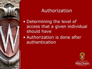 Authorization

• Determining the level of
  access that a given individual
  should have
• Authorization is done after
  authentication
 