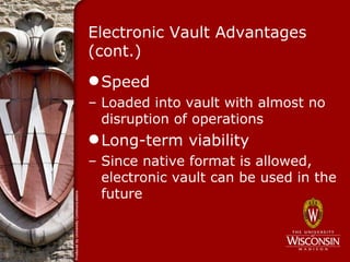 Electronic Vault Advantages
(cont.)
 Speed
– Loaded into vault with almost no
  disruption of operations
 Long-term viability
– Since native format is allowed,
  electronic vault can be used in the
  future
 