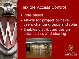 Flexible Access Control
• Role-based
• Allows for project to have
  users change groups and roles
• Enables distributed design
  data access and sharing
 