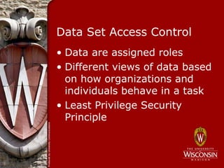 Data Set Access Control
• Data are assigned roles
• Different views of data based
  on how organizations and
  individuals behave in a task
• Least Privilege Security
  Principle
 