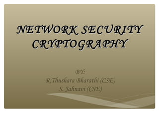 NETWORK SECURITY
CRYPTOGRAPHY
BY:
R.Thushara Bharathi (CSE)
S. Jahnavi (CSE)

 