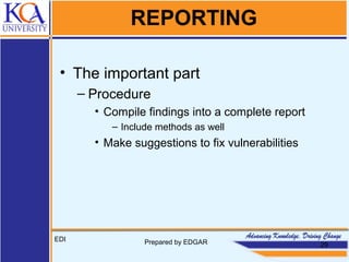 REPORTING
• The important part
– Procedure
• Compile findings into a complete report
– Include methods as well
• Make suggestions to fix vulnerabilities
EDI Prepared by EDGAR 29
 