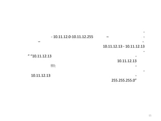 -
               - 10.11.12.0-10.11.12.255     –                      -
      –                                                            -
                                           10.11.12.13 - 10.11.12.13
                                                                    -
” “10.11.12.13                                                 -
                                                   10.11.12.13
               !!!:                                            -
                                                                    -
 10.11.12.13                                                   -
                                                255.255.255.0”




                                                                        15
 