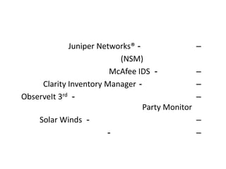 Juniper Networks® -                 –
                          (NSM)
                        McAfee IDS -             –
     Clarity Inventory Manager -                 –
ObserveIt 3rd -                                  –
                                 Party Monitor
    Solar Winds -                                –
                       -                         –
 