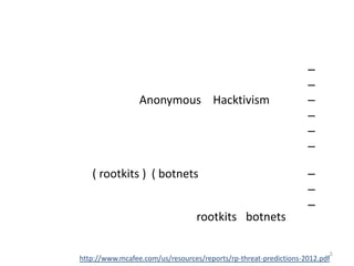 –
                                                                  –
                 Anonymous Hacktivism                             –
                                                                  –
                                                                  –
                                                                  –

   ( rootkits ) ( botnets                                         –
                                                                  –
                                                                  –
                                  rootkits botnets

                                                                        5
http://www.mcafee.com/us/resources/reports/rp-threat-predictions-2012.pdf
 