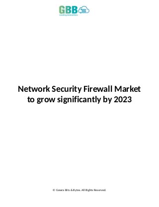 Network Security Firewall Market
to grow significantly by 2023
© Gowra Bits & Bytes. All Rights Reserved.
 