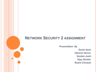 Network Security 2 assignment 			Presentation  By 					Sarah deori UtkarshVerma Vandan Joshi 				             Vijay Shukla RowinChineah 