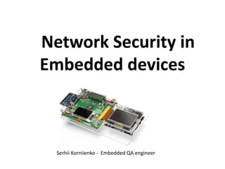 Network Security in
Embedded devices
Serhii Korniienko - Embedded QA engineer
 