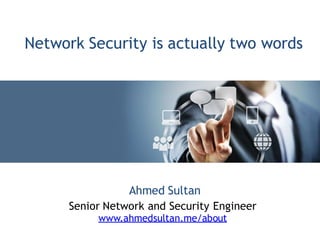 Ahmed Sultan
Senior Network and Security Engineer
www.ahmedsultan.me/about
Network Security is actually two words
 