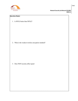Network Security Lab Manual (CSL383)
2020-21
lxxvi
Question Bank:
1. Is WPA3 better than WPA2?
2. What is the weakest wireless encryption standard?
3. Does WIFI security affect speed
 
