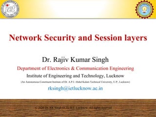 1
Network Security and Session layers
© 2020 Dr. RK Singh ECD, IET Lucknow. All rights reserved
Dr. Rajiv Kumar Singh
Department of Electronics & Communication Engineering
Institute of Engineering and Technology, Lucknow
(An Autonomous Constituent Institute of Dr. A.P.J. Abdul Kalam Technical University, U.P., Lucknow)
rksingh@ietlucknow.ac.in
 
