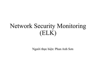 Network Security Monitoring
(ELK)
Người thực hiện: Phan Anh Sơn
 
