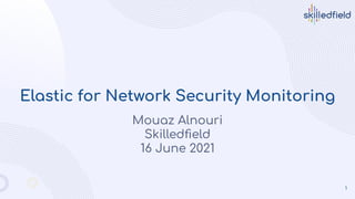 Elastic for Network Security Monitoring
Mouaz Alnouri
Skilledﬁeld
16 June 2021
1
 