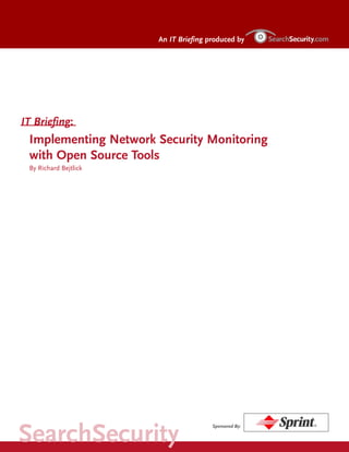IT Briefing:
Implementing Network Security Monitoring
with Open Source Tools
By Richard Bejtlick
An IT Briefing produced by
Sponsored By:
SearchSecurity
 