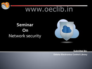 www.oeclib.in
Submitted By:
Odisha Electronics Control Library
Seminar
On
Network security
 