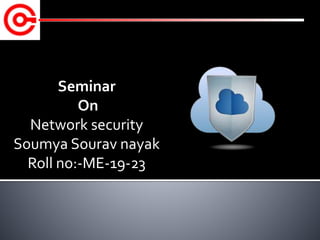 Seminar
On
Network security
Soumya Sourav nayak
Roll no:-ME-19-23
 