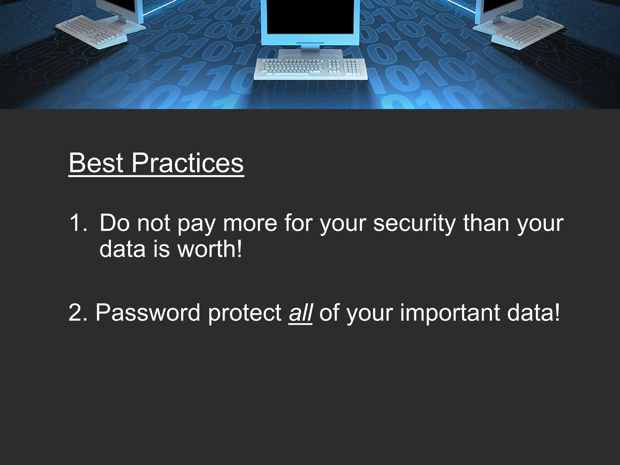 Best Practices

1. Do not pay more for your security than your
   data is worth!

2. Password protect all of your important data!
 