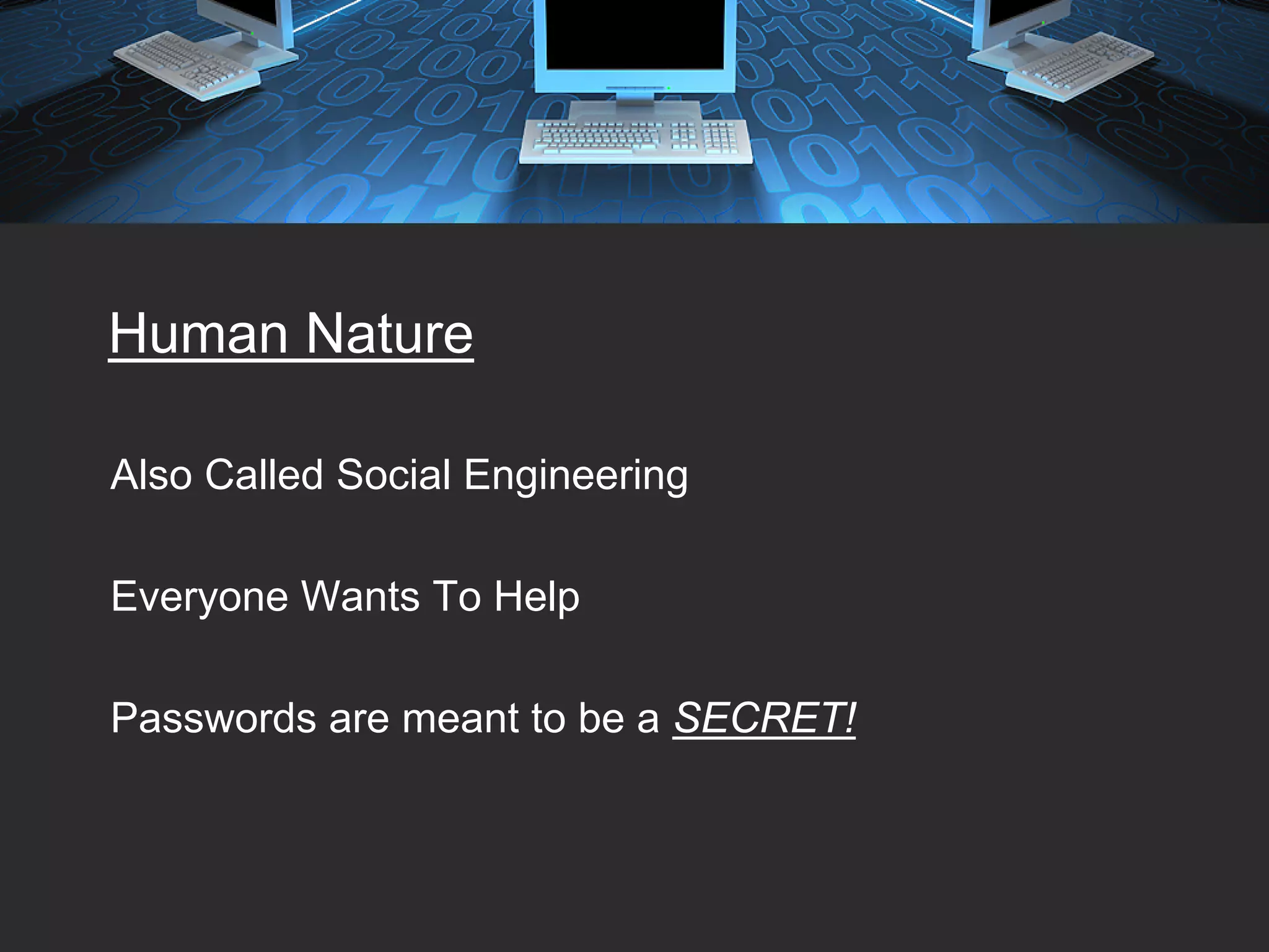 Human Nature

Also Called Social Engineering

Everyone Wants To Help

Passwords are meant to be a SECRET!
 