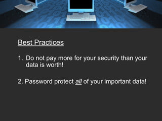 Best Practices

1. Do not pay more for your security than your
   data is worth!

2. Password protect all of your important data!
 