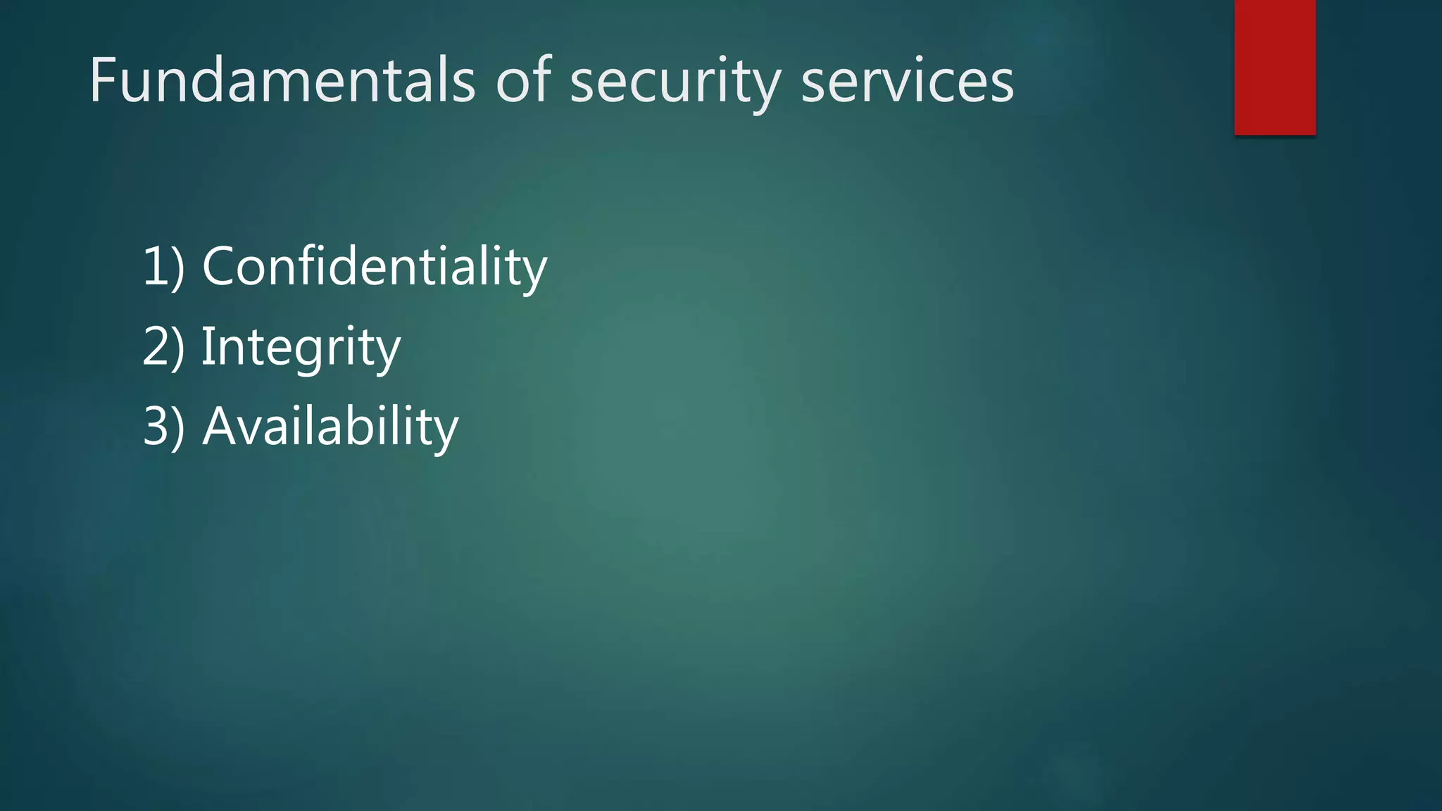 Fundamentals of security services
1) Confidentiality
2) Integrity
3) Availability
 