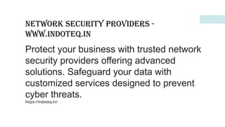 Network Security Providers -
www.indoteq.in
Protect your business with trusted network
security providers offering advanced
solutions. Safeguard your data with
customized services designed to prevent
cyber threats.
https://indoteq.in/
 