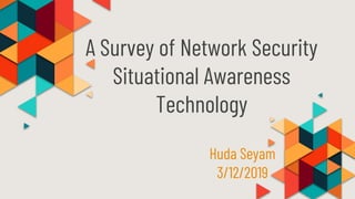 A Survey of Network Security
Situational Awareness
Technology
Huda Seyam
3/12/2019
 