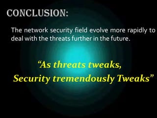  The network security field evolve more rapidly to
deal with the threats further in the future.
“As threats tweaks,
Security tremendously Tweaks”
 