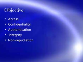 Objective:
• Access
• Confidentiality
• Authentication
• Integrity
• Non‐repudiation
 