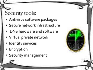 Security tools:
• Antivirus software packages
• Secure network infrastructure
• DNS hardware and software
• Virtual private network
• Identity services
• Encryption
• Security management
 