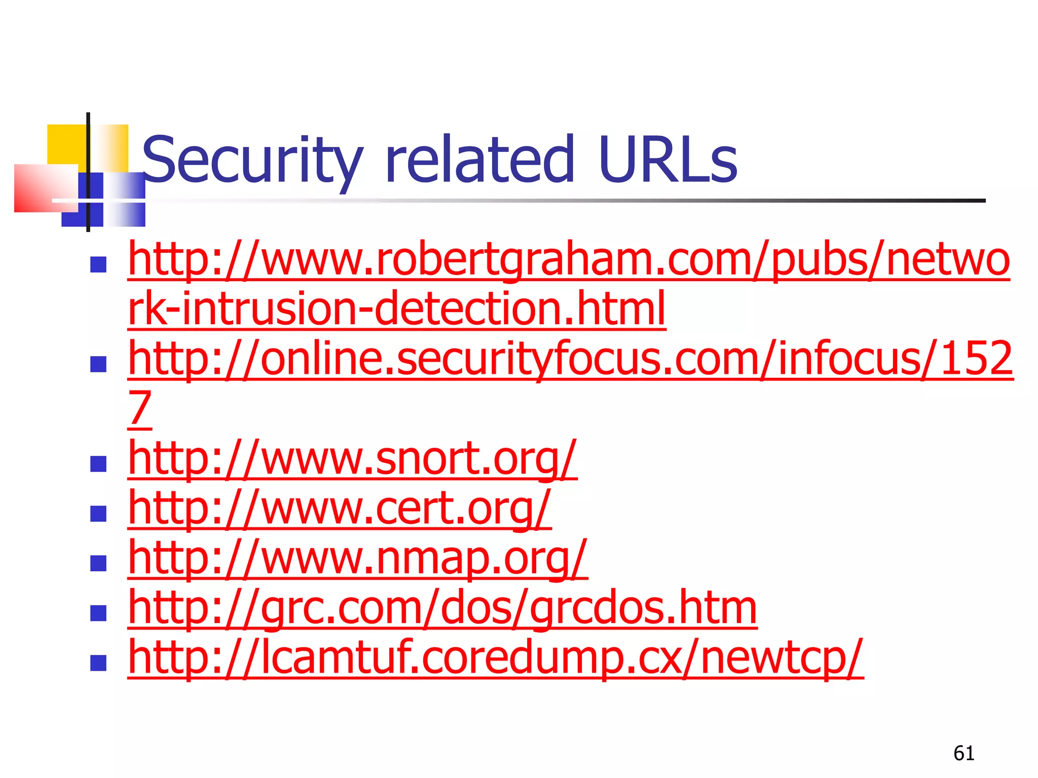 61
Security related URLs
 http://www.robertgraham.com/pubs/netwo
rk-intrusion-detection.html
 http://online.securityfocus.com/infocus/152
7
 http://www.snort.org/
 http://www.cert.org/
 http://www.nmap.org/
 http://grc.com/dos/grcdos.htm
 http://lcamtuf.coredump.cx/newtcp/
 