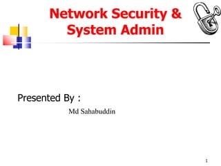 Network Security &
System Admin
Presented By :
Md Sahabuddin
1
 