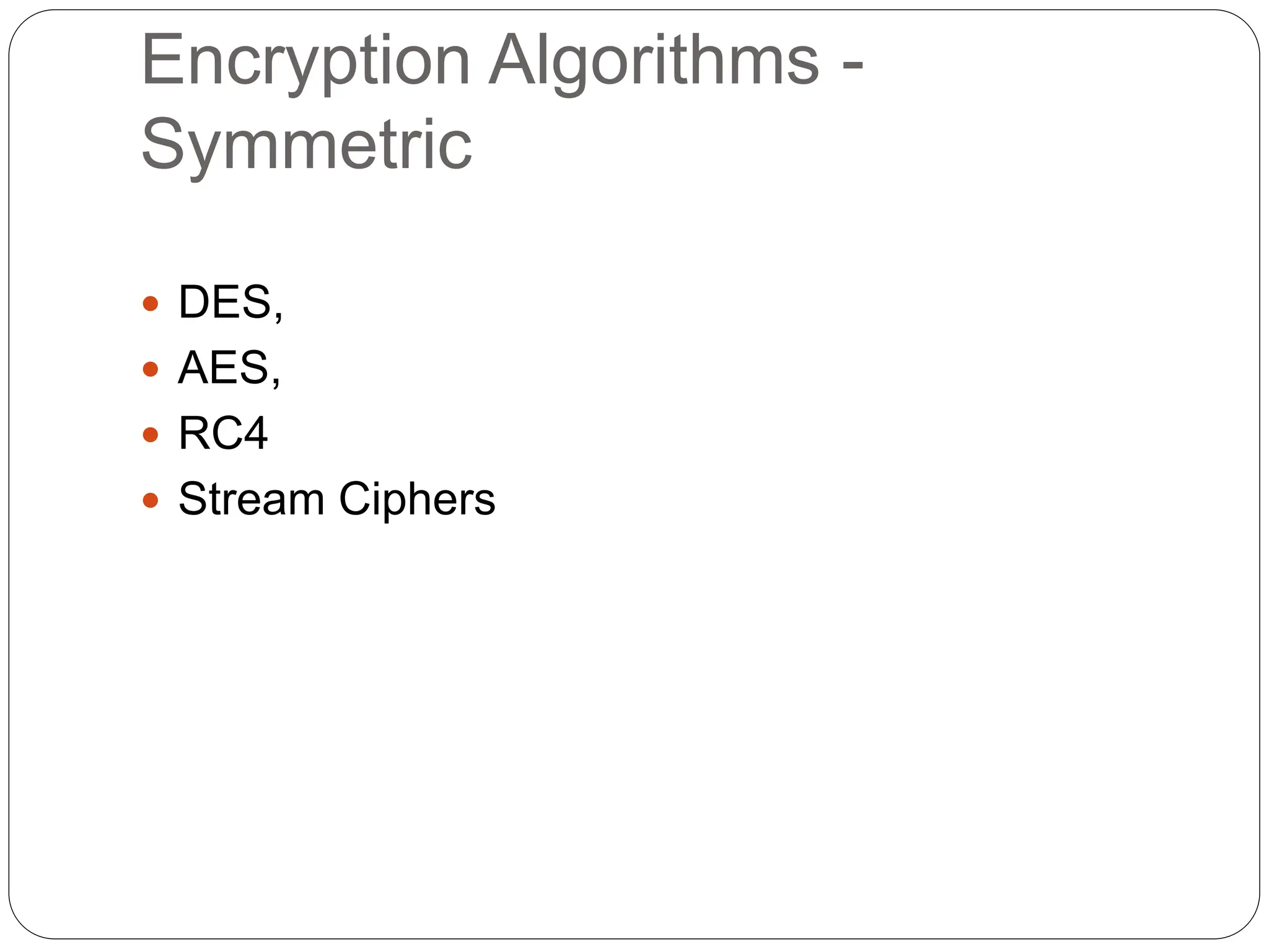 Encryption Algorithms -
Symmetric
 DES,
 AES,
 RC4
 Stream Ciphers
 