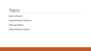 Topics
Basic concepts
Authentication Methods
Message Digest
Authentication Service
 