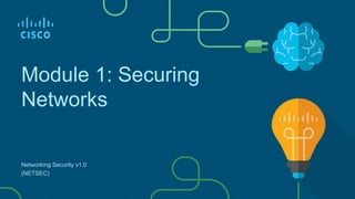 Module 1: Securing
Networks
Networking Security v1.0
(NETSEC)
 