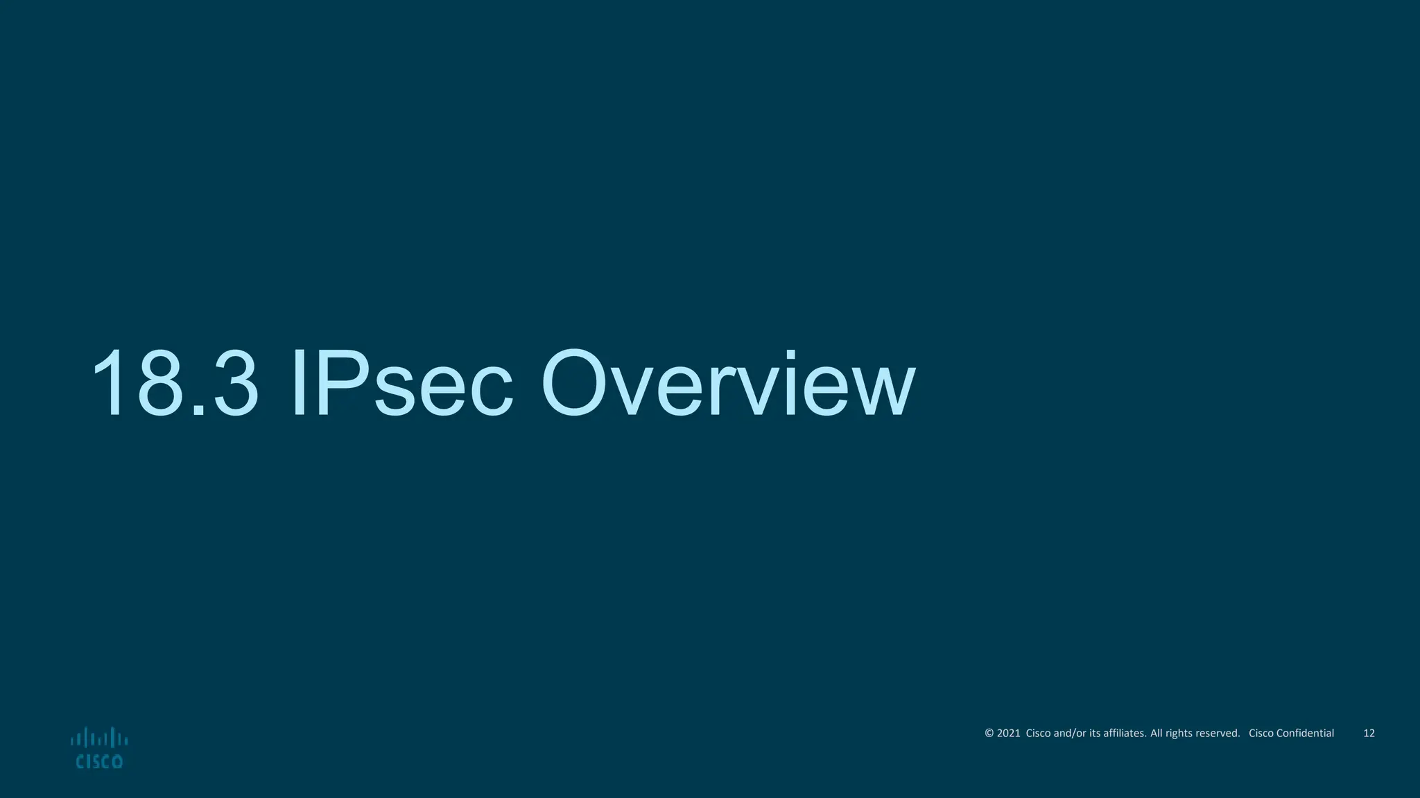 © 2021 Cisco and/or its affiliates. All rights reserved. Cisco Confidential
18.3 IPsec Overview
12
 