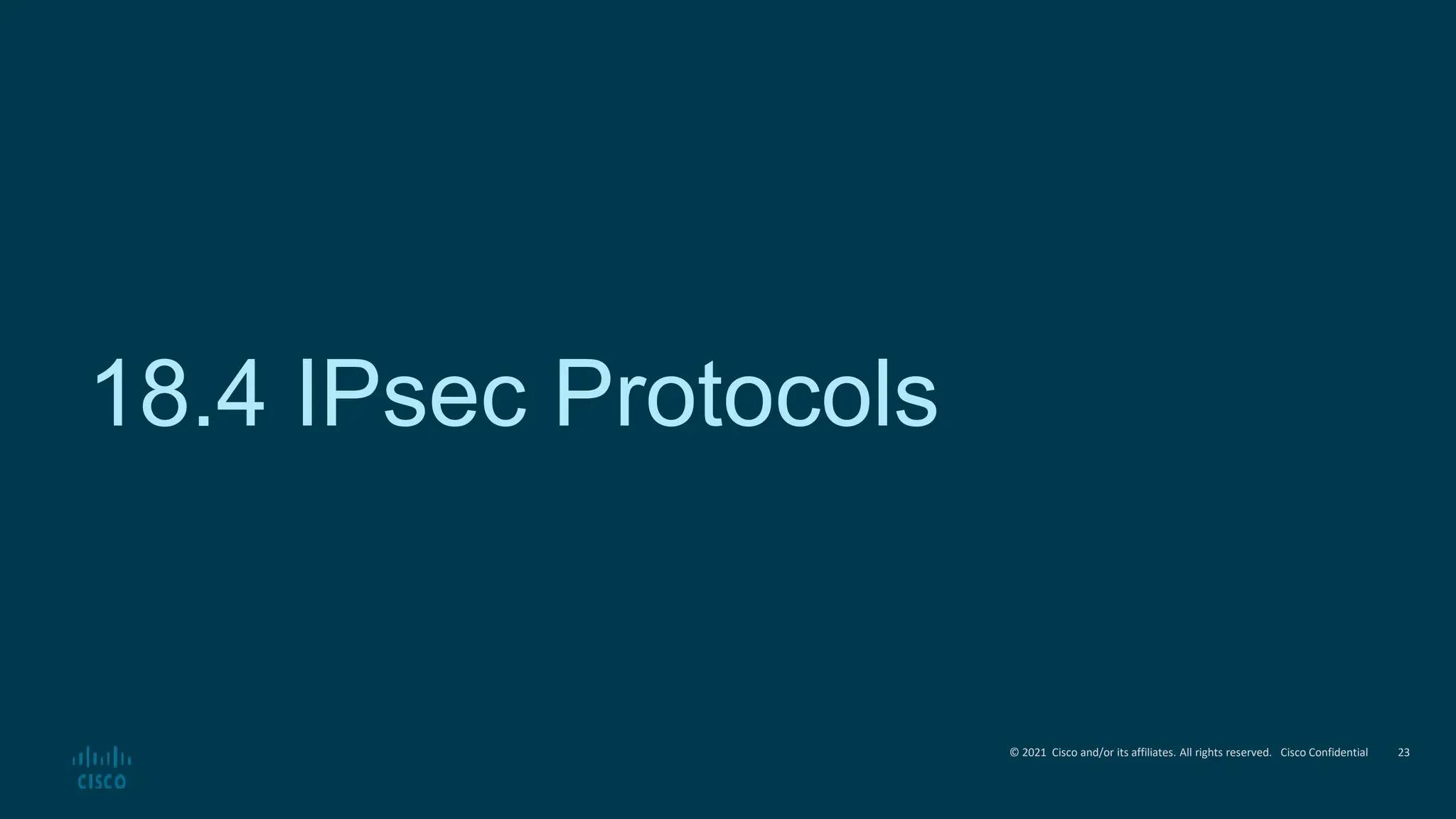 © 2021 Cisco and/or its affiliates. All rights reserved. Cisco Confidential
18.4 IPsec Protocols
23
 
