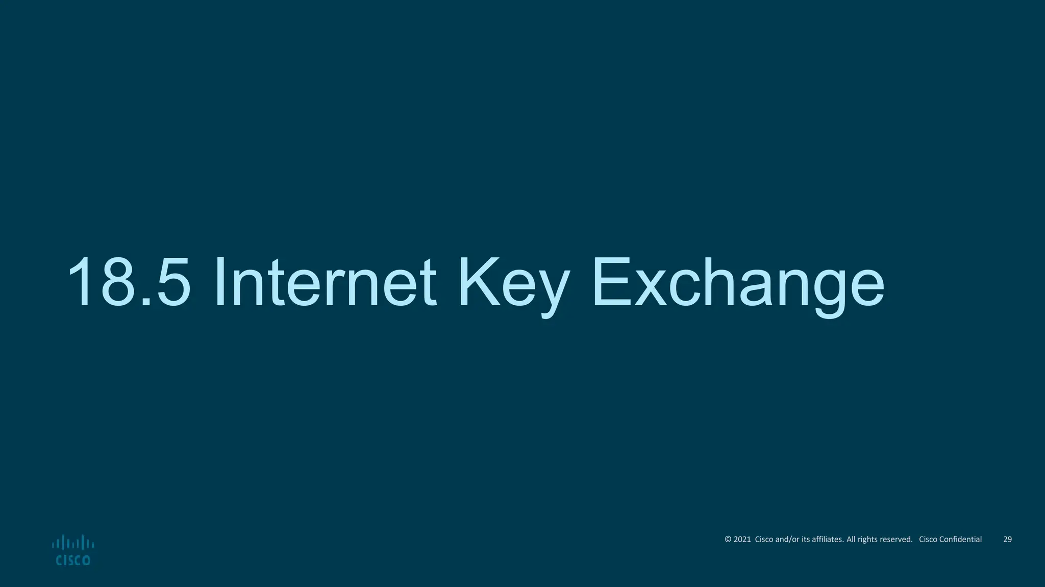 © 2021 Cisco and/or its affiliates. All rights reserved. Cisco Confidential
18.5 Internet Key Exchange
29
 