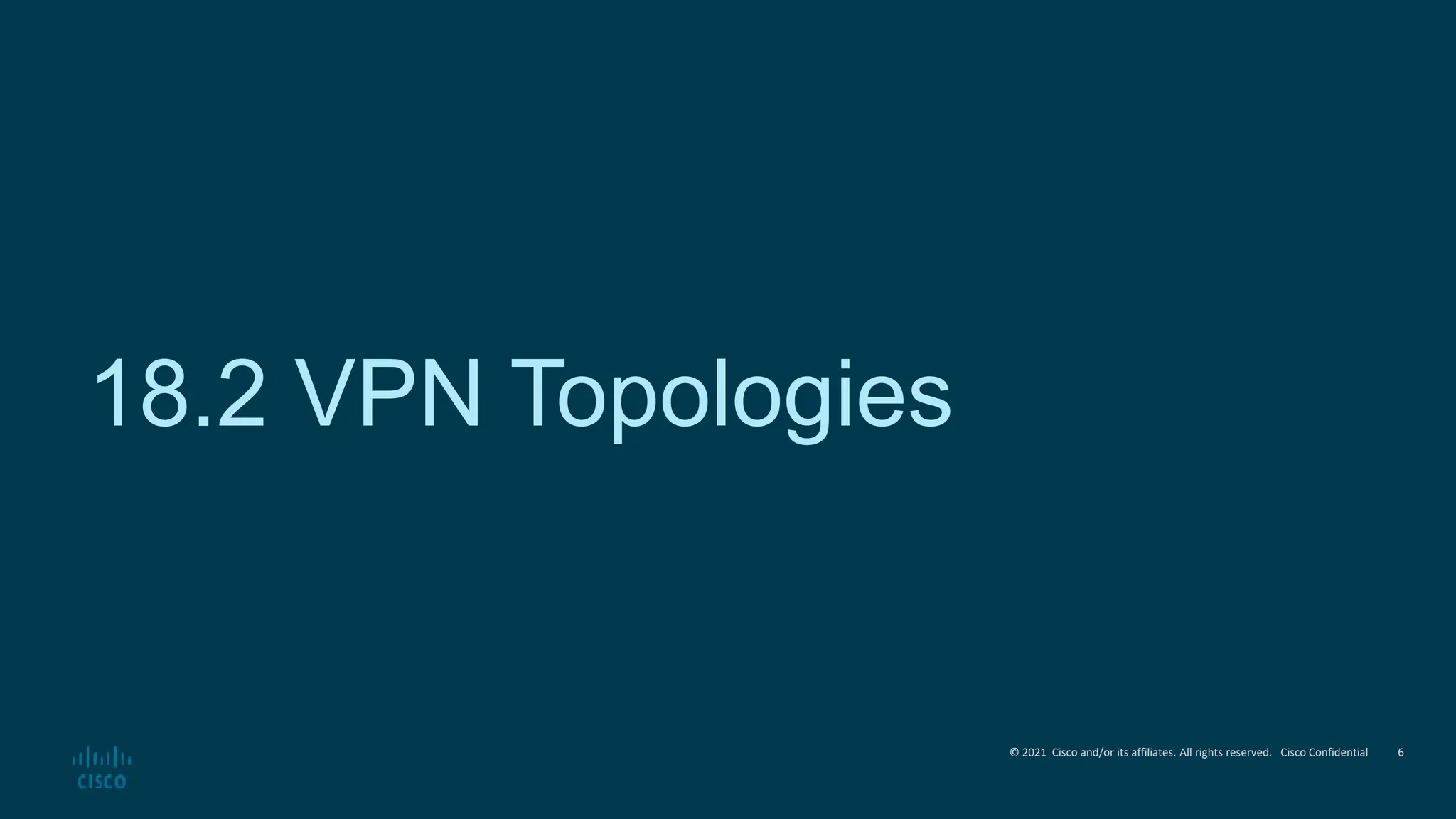 © 2021 Cisco and/or its affiliates. All rights reserved. Cisco Confidential
18.2 VPN Topologies
6
 