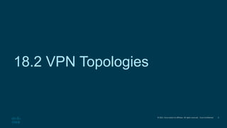 © 2021 Cisco and/or its affiliates. All rights reserved. Cisco Confidential
18.2 VPN Topologies
6
 